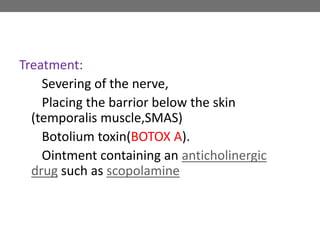 Treatment:
Severing of the nerve,
Placing the barrior below the skin
(temporalis muscle,SMAS)
Botolium toxin(BOTOX A).
Ointment containing an anticholinergic
drug such as scopolamine
 