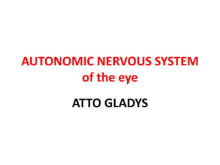 AUTONOMIC NERVOUS SYSTEM
of the eye
ATTO GLADYS
 