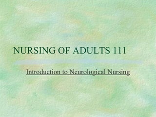 NURSING OF ADULTS 111 Introduction to Neurological Nursing 