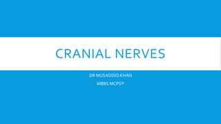 CRANIAL NERVES
DR MUSADDIQ KHAN
MBBS MCPS®
 