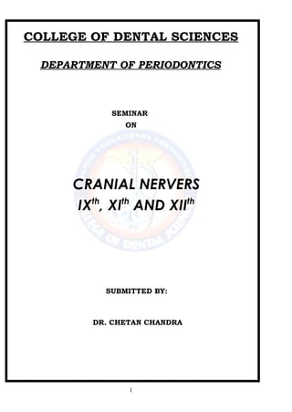 COLLEGE OF DENTAL SCIENCES
DEPARTMENT OF PERIODONTICS
SEMINAR
ON
CRANIAL NERVERS
IXth
, XIth
AND XIIth
SUBMITTED BY:
DR. CHETAN CHANDRA
1
 
