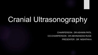 Cranial Ultrasonography
CHAIRPERSON : DR ASHWIN PATIL
CO-CHAIRPERSON : DR ABHINANDAN RUGE
PRESENTER : DR NISHITHA A
 