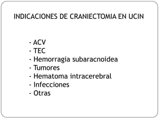 INDICACIONES DE CRANIECTOMIA EN UCIN
- ACV
- TEC
- Hemorragia subaracnoidea
- Tumores
- Hematoma intracerebral
- Infecciones
- Otras
 