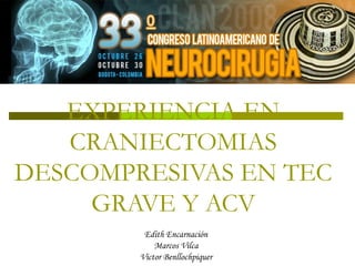 EXPERIENCIA EN CRANIECTOMIAS DESCOMPRESIVAS EN TEC GRAVE Y ACV Edith Encarnación Marcos Vilca Victor Benllochpiquer 