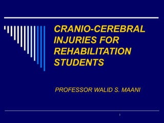 CRANIO-CEREBRAL
INJURIES FOR
REHABILITATION
STUDENTS

PROFESSOR WALID S. MAANI



                  1
 
