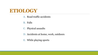 ETIOLOGY
A. Road traffic accidents
B. Falls
C. Physical assaults
D. Accidents at home, work, outdoors
E. While playing sports
 