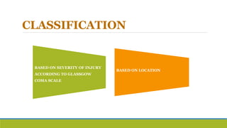 CLASSIFICATION
BASED ON SEVERITY OF INJURY
ACCORDING TO GLASSGOW
COMA SCALE
BASED ON LOCATION
 