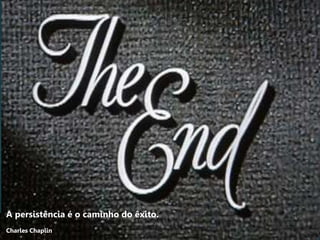A persistência é o caminho do êxito.
Charles Chaplin
 