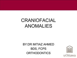 CRANIOFACIAL ANOMALIES
CRANIOFACIAL
ANOMALIES
BY:DR IMTIAZ AHMED
BDS, FCPS
ORTHODONTICS
 