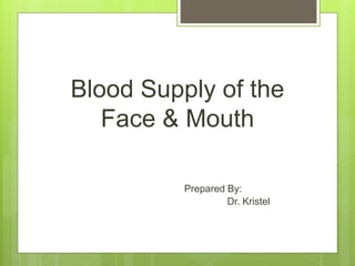 Blood Supply of the
Face & Mouth
Prepared By:
Dr. Kristel
 