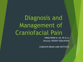 Diagnosis and
Management of
Craniofacial Pain
TARIQ FARIDI M. Ed, Ph D (c)
Director, PATIENT EDUCATION
COMPLETE BRAIN CARE INSTITUTE
 