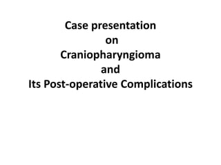 Case presentation
on
Craniopharyngioma
and
Its Post-operative Complications
 