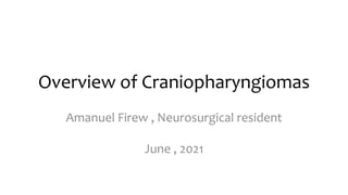 Overview of Craniopharyngiomas
Amanuel Firew , Neurosurgical resident
June , 2021
 