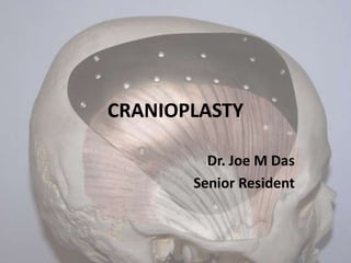 CRANIOPLASTY
Dr. Joe M Das
Senior Resident

 