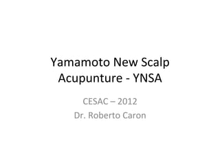 Yamamoto	
  New	
  Scalp	
  
Acupunture	
  -­‐	
  YNSA	
  
CESAC	
  –	
  2012	
  
Dr.	
  Roberto	
  Caron	
  

 