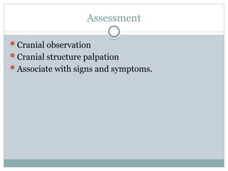 Assessment
Cranial observation
Cranial structure palpation
Associate with signs and symptoms.
 