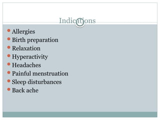 Indications
Allergies
Birth preparation
Relaxation
Hyperactivity
Headaches
Painful menstruation
Sleep disturbances
Back ache
 