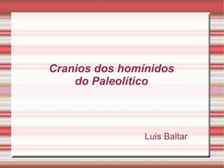 Luis Baltar Cranios dos homínidos do Paleolítico 