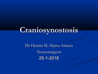 CraniosynostosisCraniosynostosis
Dr Hemin M. Hama AmeenDr Hemin M. Hama Ameen
NeurosurgeonNeurosurgeon
25-1-201625-1-2016
 