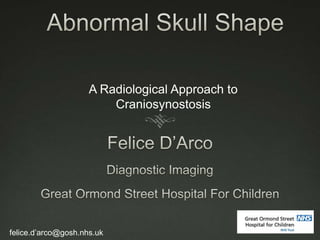A Radiological Approach to
Craniosynostosis
felice.d’arco@gosh.nhs.uk
 