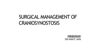 SURGICAL MANAGEMENT OF
CRANIOSYNOSTOSIS
PRESENTEDBY
DR ANKIT JAIN
 