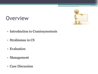 Overview
• Introduction to Craniosynostosis
• Strabismus in CS
• Evaluation
• Management
• Case Discussion
 