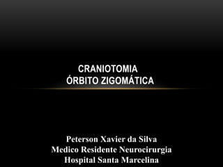 CRANIOTOMIA
ÓRBITO ZIGOMÁTICA
Peterson Xavier da Silva
Medico Residente Neurocirurgia
Hospital Santa Marcelina
 