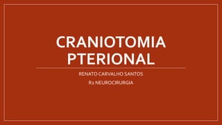 CRANIOTOMIA
PTERIONAL
RENATO CARVALHO SANTOS
R2 NEUROCIRURGIA
 