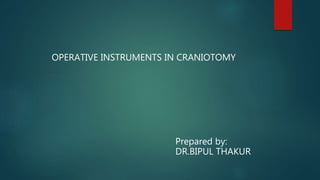 OPERATIVE INSTRUMENTS IN CRANIOTOMY
Prepared by:
DR.BIPUL THAKUR
 