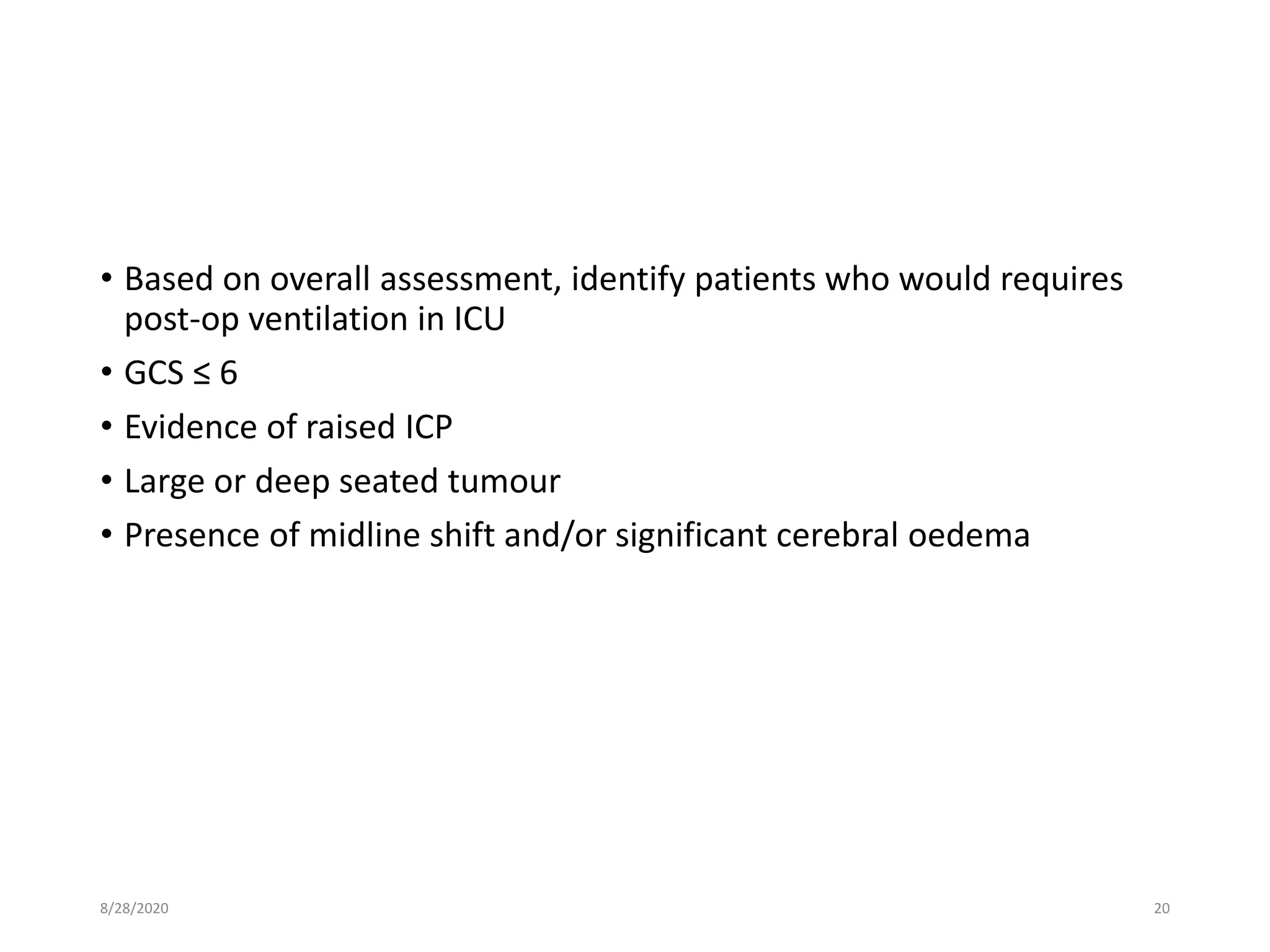 • Based on overall assessment, identify patients who would requires
post-op ventilation in ICU
• GCS ≤ 6
• Evidence of raised ICP
• Large or deep seated tumour
• Presence of midline shift and/or significant cerebral oedema
8/28/2020 20
 