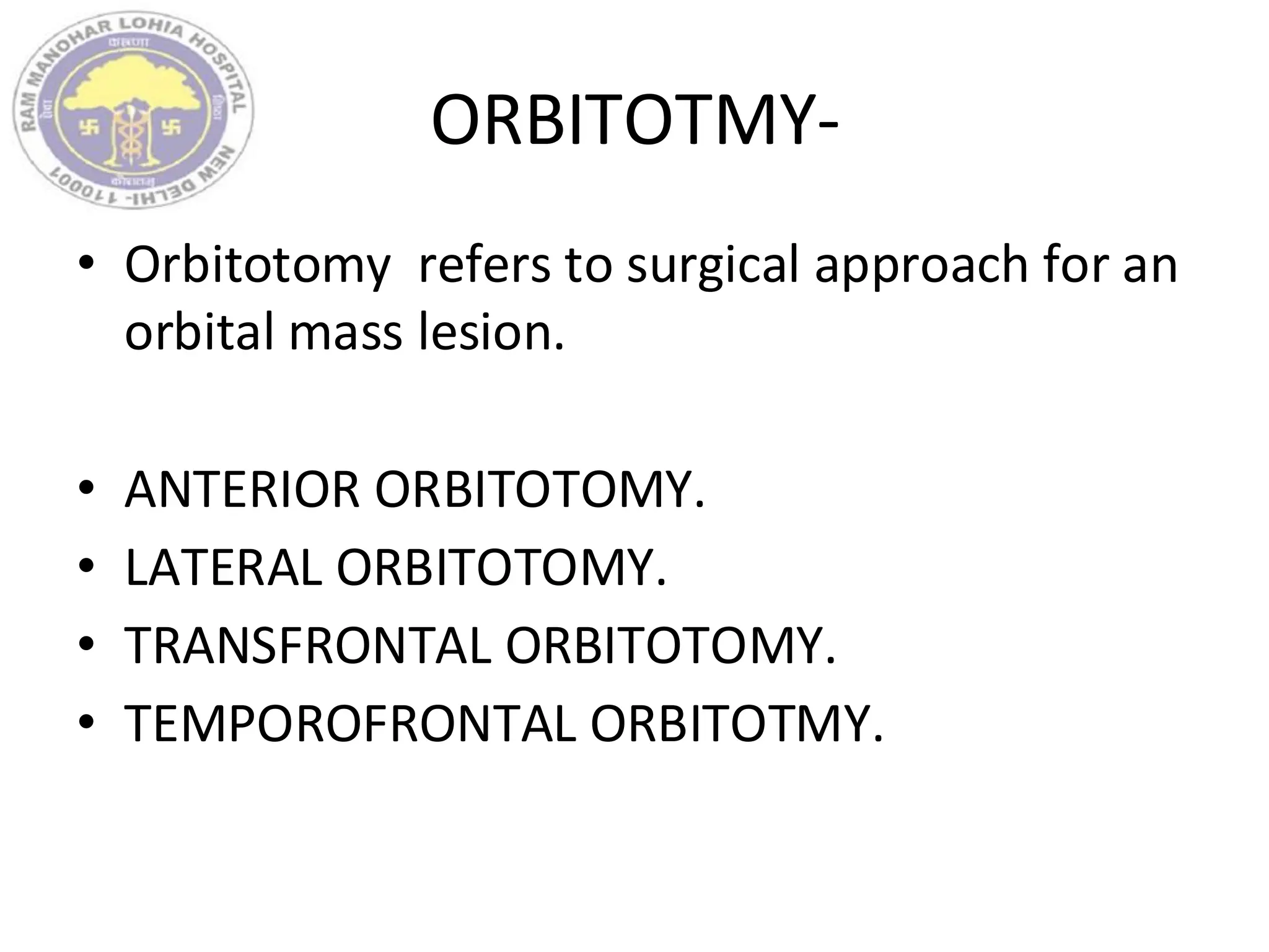 ORBITOTMY-
• Orbitotomy refers to surgical approach for an
orbital mass lesion.
• ANTERIOR ORBITOTOMY.
• LATERAL ORBITOTOMY.
• TRANSFRONTAL ORBITOTOMY.
• TEMPOROFRONTAL ORBITOTMY.
 
