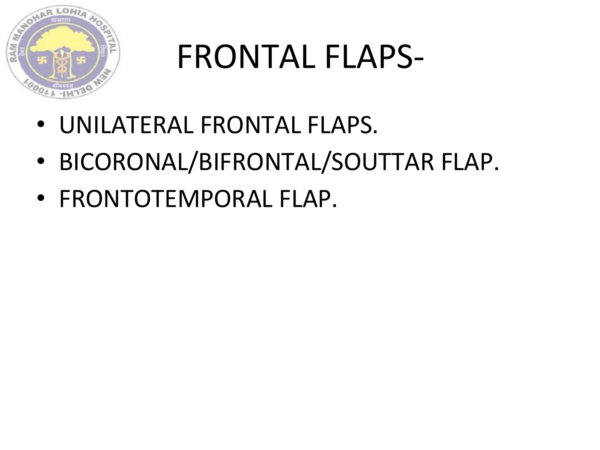FRONTAL FLAPS-
• UNILATERAL FRONTAL FLAPS.
• BICORONAL/BIFRONTAL/SOUTTAR FLAP.
• FRONTOTEMPORAL FLAP.
 