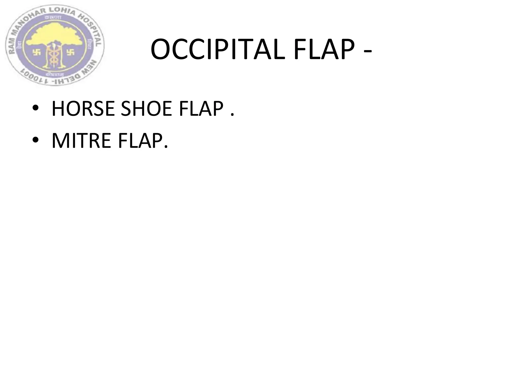 OCCIPITAL FLAP -
• HORSE SHOE FLAP .
• MITRE FLAP.
 