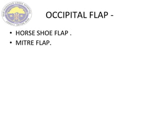 OCCIPITAL FLAP -
• HORSE SHOE FLAP .
• MITRE FLAP.
 