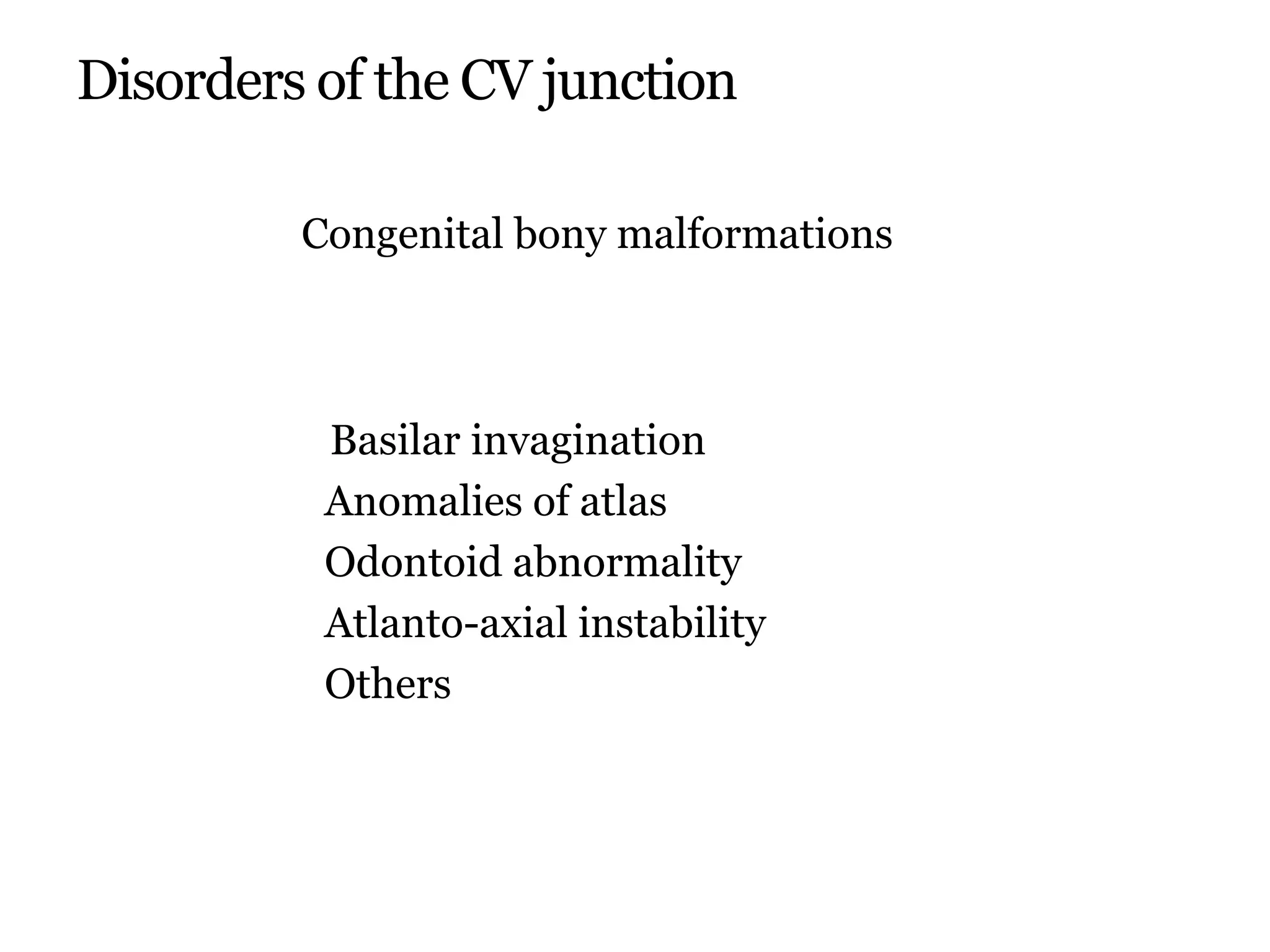 Disorders of the CV junction
Congenital bony malformations
Basilar invagination
Anomalies of atlas
Odontoid abnormality
Atlanto-axial instability
Others
 