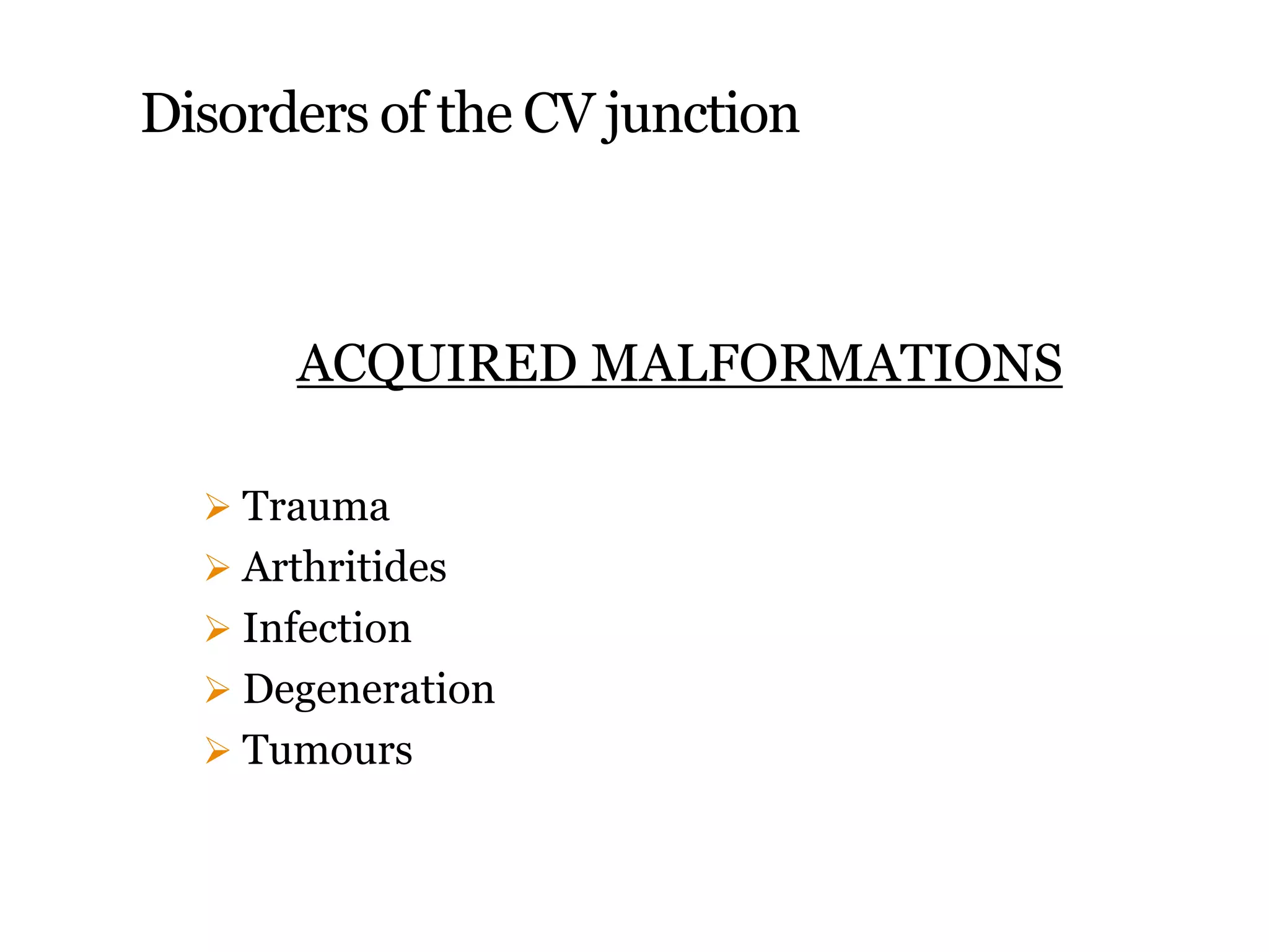 Disorders of the CV junction
ACQUIRED MALFORMATIONS
 Trauma
 Arthritides
 Infection
 Degeneration
 Tumours
 