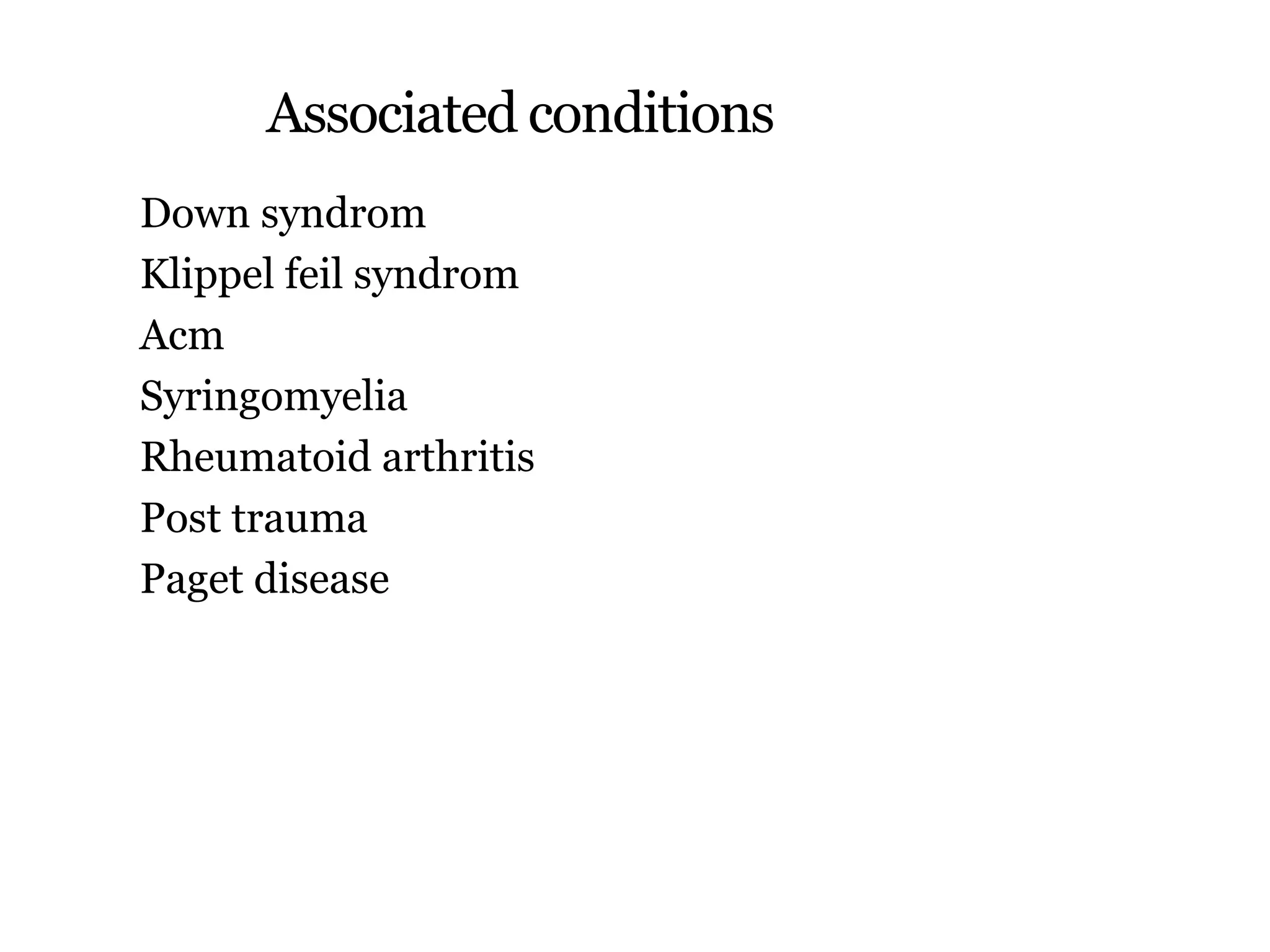 Associated conditions
Down syndrom
Klippel feil syndrom
Acm
Syringomyelia
Rheumatoid arthritis
Post trauma
Paget disease
 