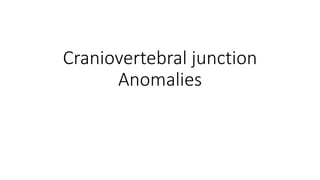Craniovertebral junction
Anomalies
 