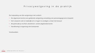 C R A N I U M A P P L I E D P R I V A C Y
De toepassing van die wetgeving is niet evident:
• De algemene kennis over geldende wetgeving verwerking van persoonsgegevens is beperkt
• Het is daarom ook te makkelijk om er tegen te zondigen, al dan niet bewust
• Als particulier je rechten uitoefenen, vereist uitgebreide kennis
• Handhaving is nagenoeg niet bestaande
Voorbeelden:
P r i v a c y w e t g e v i n g i n d e p r a k t i j k
 