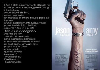 Il film è stato estremamente stilizzata nel
suo approccio al montaggio e al dialogo
inter-testuale.
Alcuni aspetti del film,
come i tagli salto,
un interesse di amore breve e poco svi-
luppata,
e Chev costantemente rubare veicoli
provenienti da tutti i piloti-ha
aggiunto l’idea che questo
film è un videogioco.
Alla fine del film,
 proprio come i crediti
sono in procinto di rotolare,
si torna alla schermata di avvio,
e il pixel, menu torna a 8-bit ...
proprio come quello
che succede
quando si batte
(o perdere)
 in un gioco su
PlayStation
 o GameCube.
 