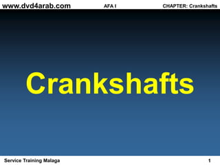 1
Service Training Malaga
AFA I
www.dvd4arab.com CHAPTER: Crankshafts
Crankshafts
 