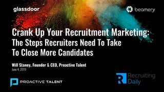 Crank Up Your Recruitment Marketing:
The Steps Recruiters Need To Take
To Close More Candidates
Will Staney, Founder & CEO, Proactive Talent
June 4, 2019
 
