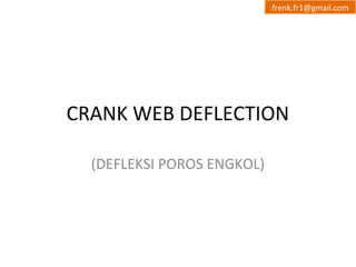CRANK WEB DEFLECTION
(DEFLEKSI POROS ENGKOL)
frenk.fr1@gmail.com
 