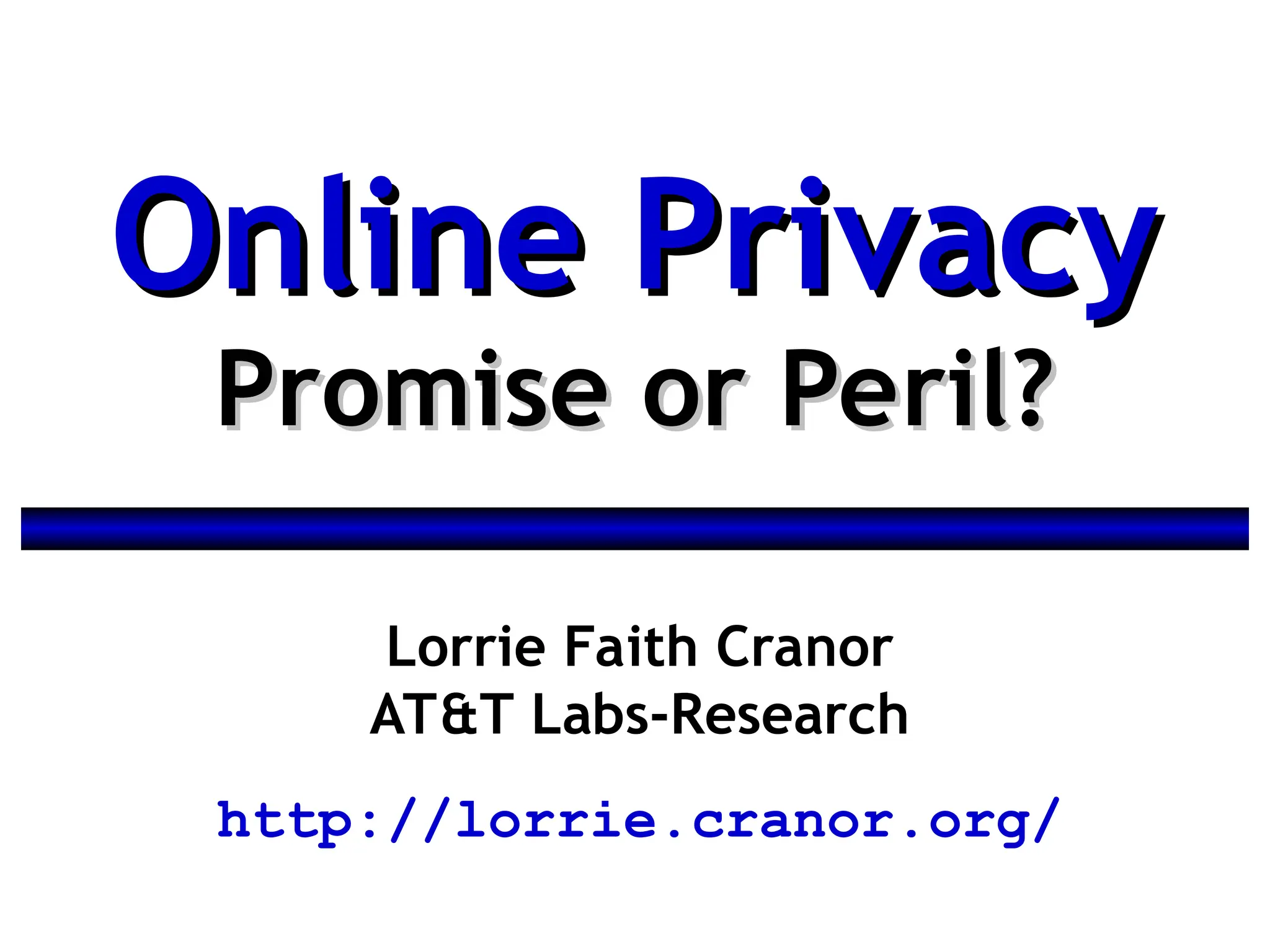 Lorrie Faith Cranor
AT&T Labs-Research
http://lorrie.cranor.org/
Online Privacy
Online Privacy
Promise or Peril?
Promise or Peril?
 