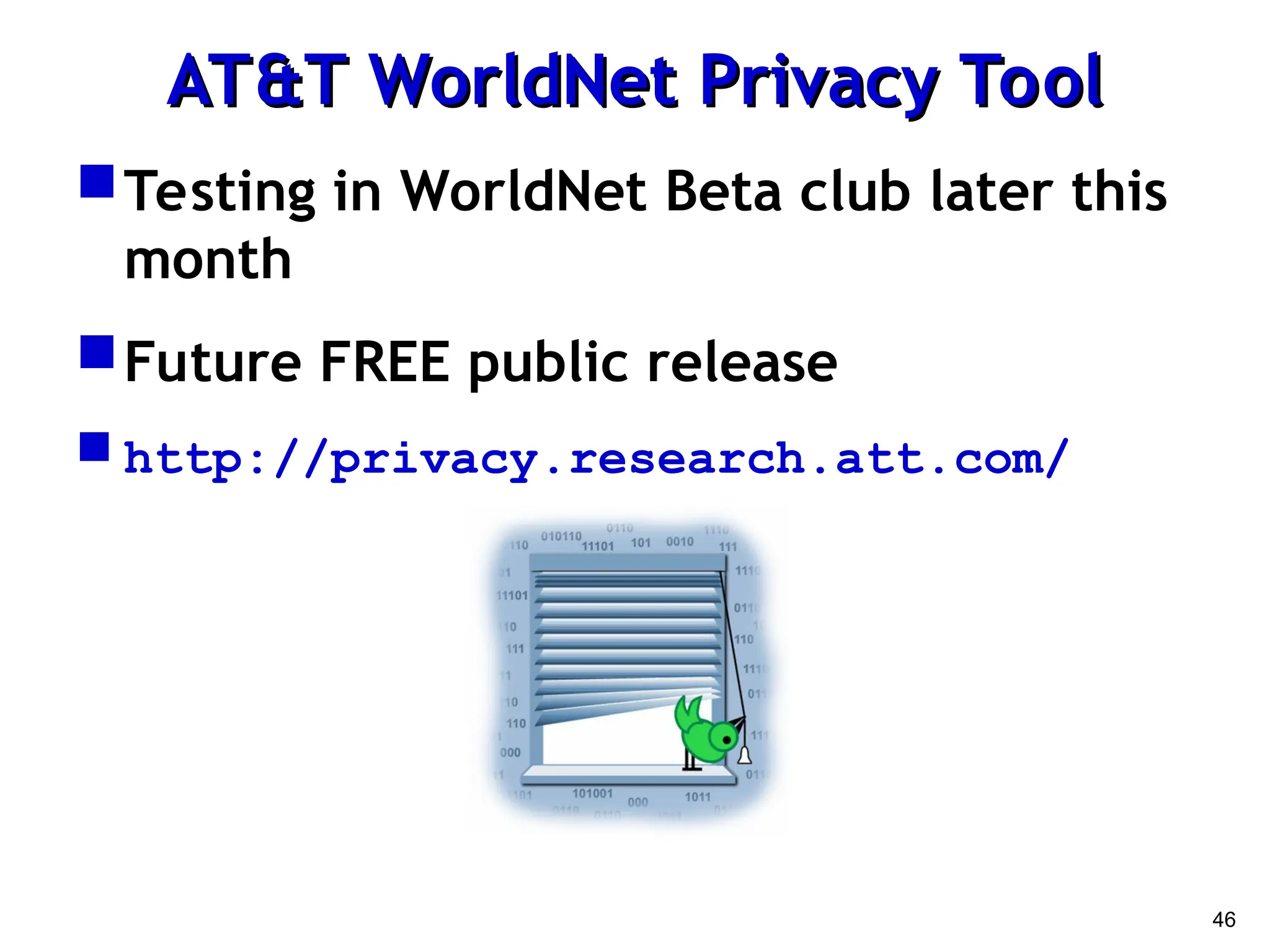 46
AT&T WorldNet Privacy Tool
AT&T WorldNet Privacy Tool
Testing in WorldNet Beta club later this
month
Future FREE public release
 http://privacy.research.att.com/
 