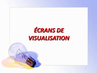 ÉCRANS DEÉCRANS DE
VISUALISATIONVISUALISATION
1
 