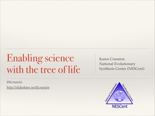 @kcranstn!
http://slideshare.net/kcranstn
Enabling science
with the tree of life
Karen Cranston!
National Evolutionary
Synthesis Center (NESCent)
 