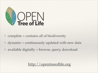❖ complete = contains all of biodiversity!
❖ dynamic = continuously updated with new data!
❖ available digitally = browse, query, download
http://opentreeoﬂife.org
 