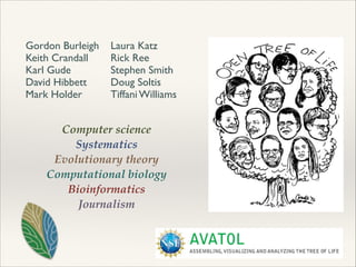 Gordon Burleigh	

Keith Crandall	

Karl Gude	

David Hibbett	

Mark Holder	

Laura Katz	

Rick Ree 	

Stephen Smith	

Doug Soltis	

Tiffani Williams
Computer science!
Systematics!
Evolutionary theory!
Computational biology!
Bioinformatics!
Journalism
 