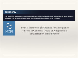 Even if there were phylogenies for all sequence
clusters in GenBank, would only represent a
small fraction of biodiversity
 